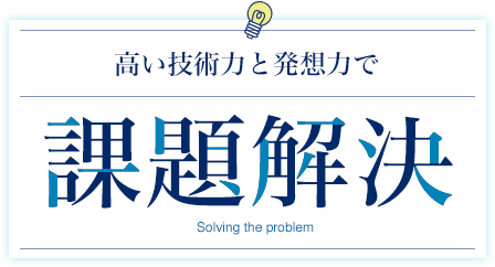 高い技術力と発想力で課題解決